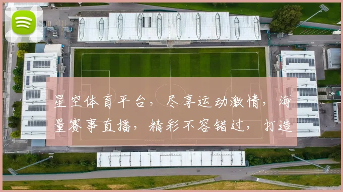 星空体育平台，尽享运动激情，海量赛事直播，精彩不容错过，打造运动爱好者专属乐园