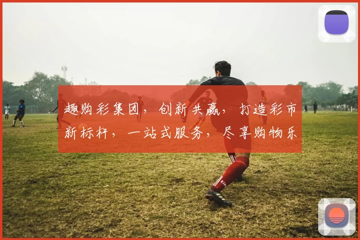 趣购彩集团，创新共赢，打造彩市新标杆，一站式服务，尽享购物乐趣，三重惊喜等你来
