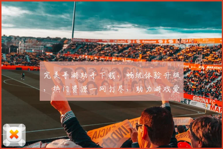 完美手游助手下载，畅玩体验升级，热门资源一网打尽，助力游戏爱好者