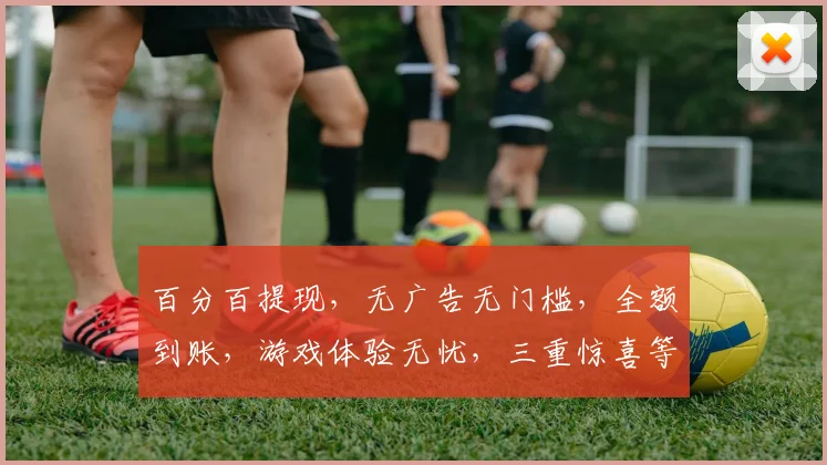 百分百提现，无广告无门槛，全额到账，游戏体验无忧，三重惊喜等你来