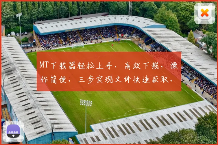 MT下载器轻松上手，高效下载，操作简便，三步实现文件快速获取，体验无忧
