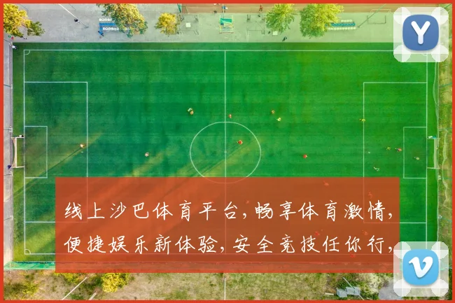 线上沙巴体育平台,畅享体育激情,便捷娱乐新体验,安全竞技任你行,一触即达