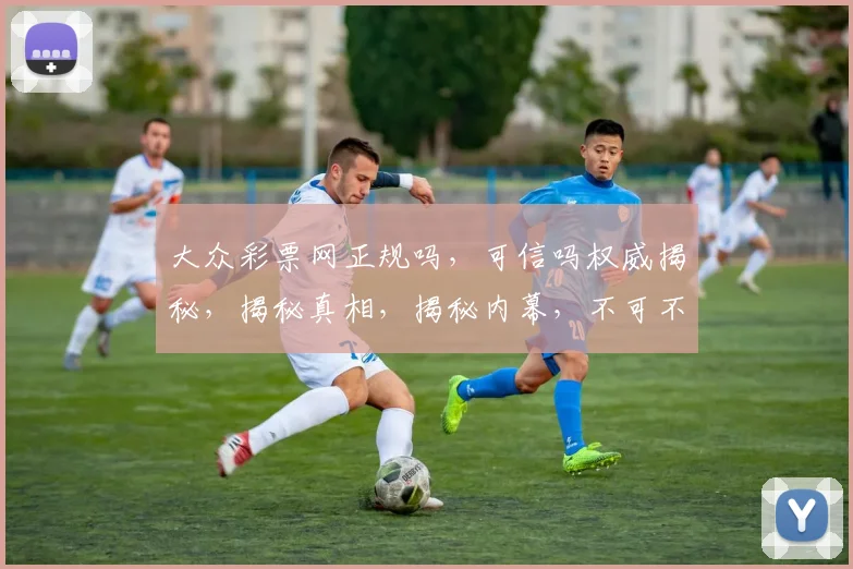 大众彩票网正规吗，可信吗权威揭秘，揭秘真相，揭秘内幕，不可不知