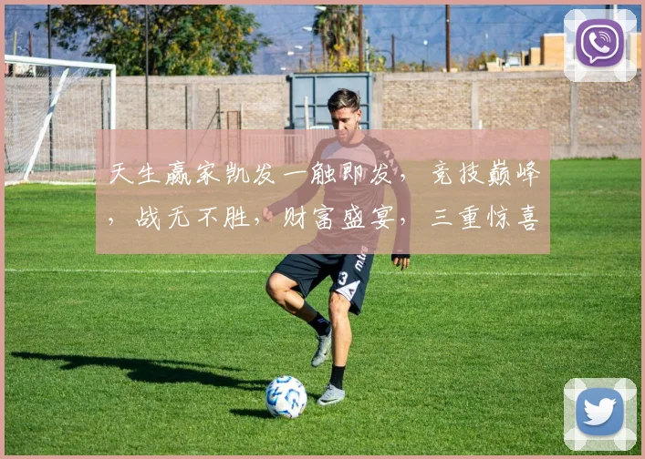 天生赢家凯发一触即发，竞技巅峰，战无不胜，财富盛宴，三重惊喜，等你来战